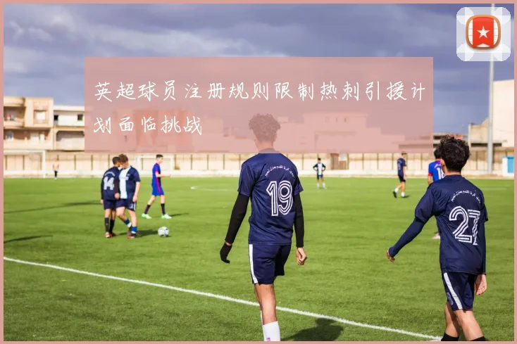 英超球员注册规则限制热刺引援计划面临挑战