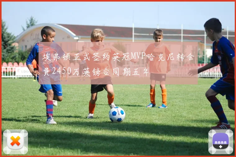 埃弗顿正式签约英冠MVP哈克尼转会费2450万英镑合同期五年